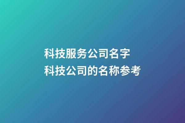 科技服务公司名字 科技公司的名称参考-第1张-公司起名-玄机派